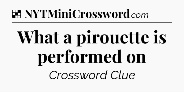 Solution: What a pirouette is performed on - NYT Crossword