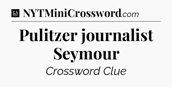 Pulitzer journalist Seymour - LA Times Crossword