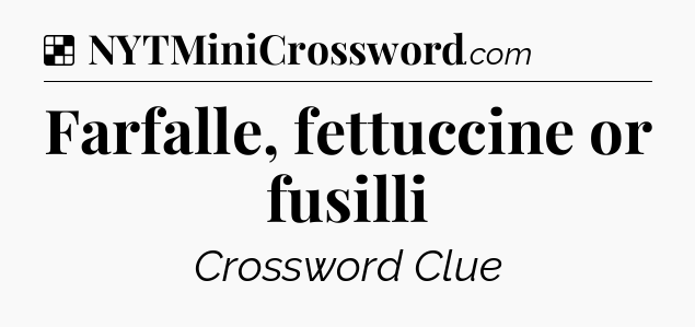 Solution: Farfalle, fettuccine or fusilli - NYT Crossword