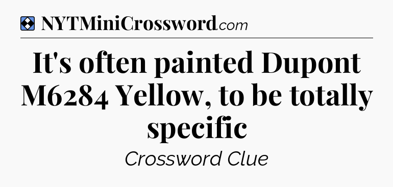 Solution: It's often painted Dupont M6284 Yellow, to be totally specific - NYT Mini Crossword