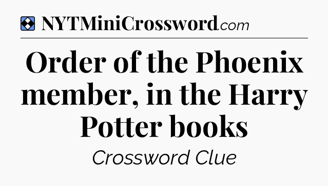 Solution: Order of the Phoenix member, in the Harry Potter books - NYT Mini Crossword