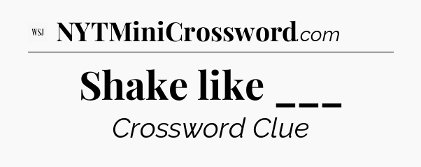 Shake like ___ - WSJ Crossword