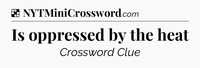 Solution: Is oppressed by the heat - NYT Crossword