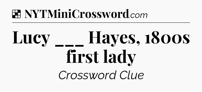Solution: Lucy ___ Hayes, 1800s first lady - NYT Crossword