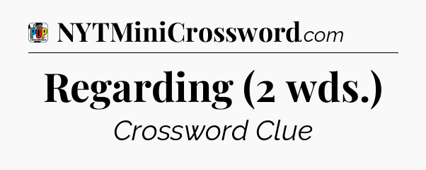 Regarding (2 wds.) Crossword Clue