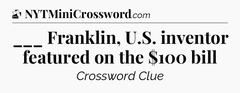 ___ Franklin, U.S. inventor featured on the $100 bill - Daily Themed Classic Crossword