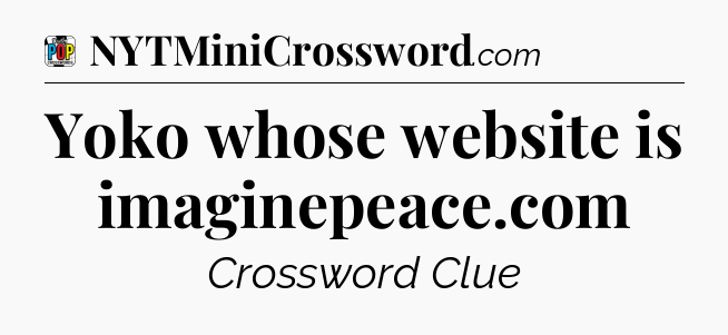 Yoko whose website is imaginepeace.com Crossword Clue
