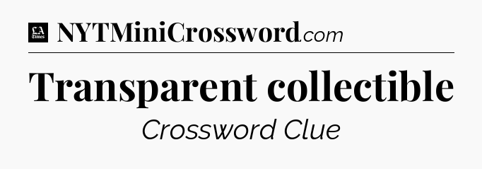 Transparent collectible - LA Times Crossword