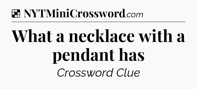 Solution: What a necklace with a pendant has - NYT Crossword