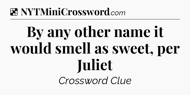 Solution: By any other name it would smell as sweet, per Juliet - NYT Crossword