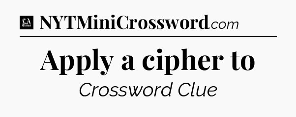 Apply a cipher to - LA Times Crossword
