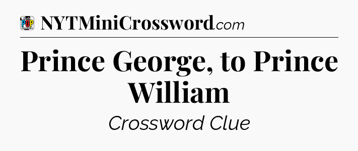 Prince George, to Prince William Crossword Clue