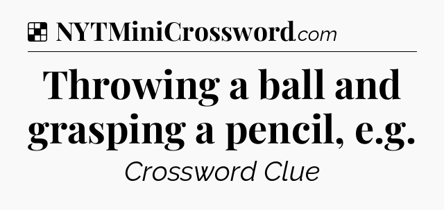 Solution: Throwing a ball and grasping a pencil, e.g - NYT Crossword