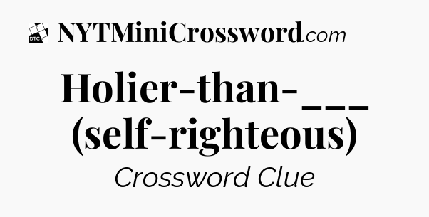 Holier-than-___ (self-righteous) - Daily Themed Classic Crossword