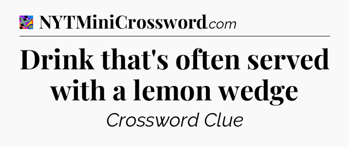 Drink that's often served with a lemon wedge Crossword Clue