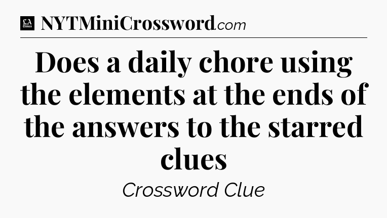 Does a daily chore using the elements at the ends of the answers to the starred clues - LA Times Crossword