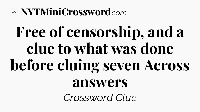 Free of censorship, and a clue to what was done before cluing seven Across answers - WSJ Crossword
