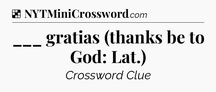 Solution: ___ gratias (thanks be to God: Lat.) - NYT Crossword