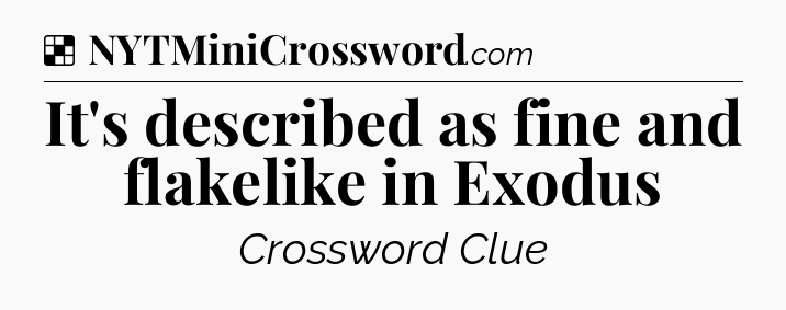 Solution: It's described as fine and flakelike in Exodus - NYT Crossword
