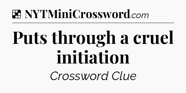 Solution: Puts through a cruel initiation - NYT Crossword