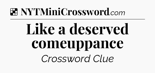 Solution: Like a deserved comeuppance - NYT Crossword
