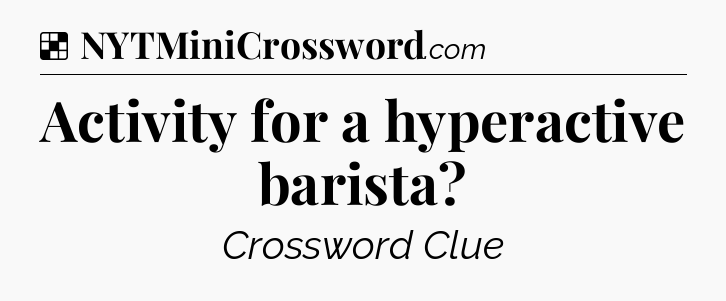 Solution: Activity for a hyperactive barista - NYT Crossword
