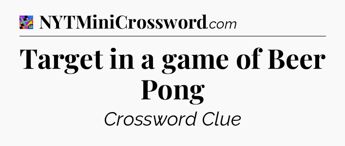 Target in a game of Beer Pong Crossword Clue