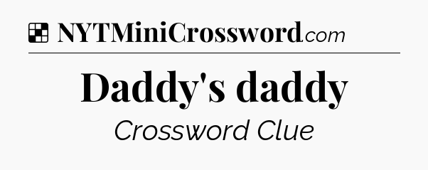 Solution: Daddy's daddy - NYT Crossword