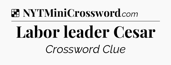 Solution: Labor leader Cesar - NYT Crossword