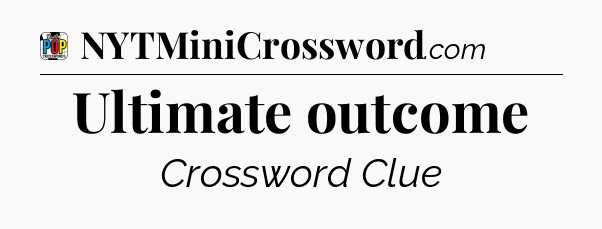 Ultimate outcome Crossword Clue