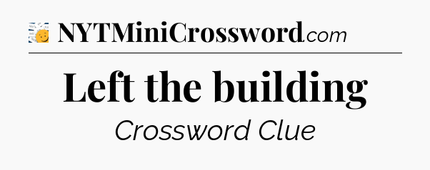 Left the building - 7 Little Words