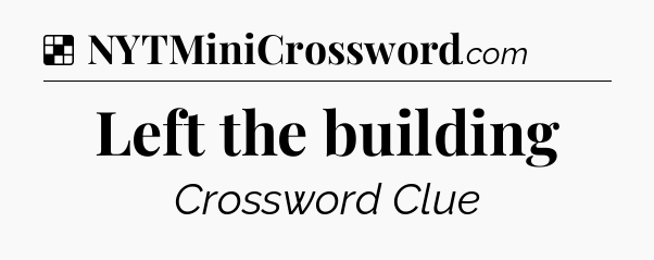 Solution: Left the building - NYT Crossword