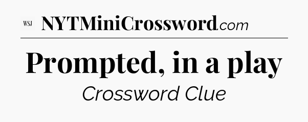 Prompted, in a play - WSJ Crossword