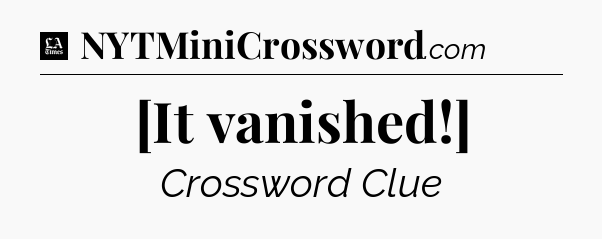 [It vanished!] - LA Times Crossword