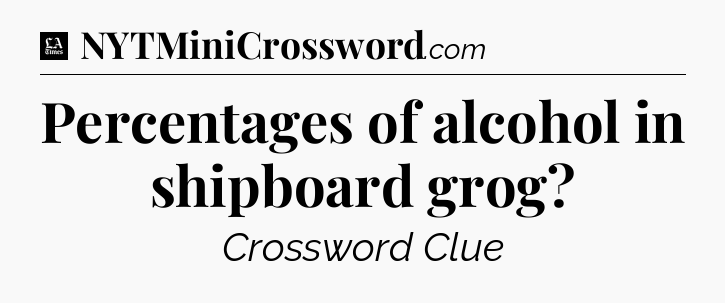 Percentages of alcohol in shipboard grog - LA Times Crossword