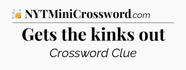 Gets the kinks out - 7 Little Words
