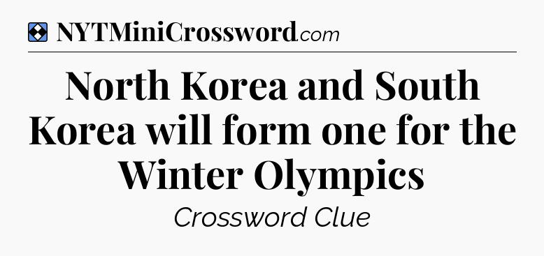 Solution: North Korea and South Korea will form one for the Winter Olympics - NYT Mini Crossword