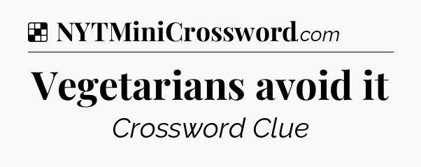 Solution: Vegetarians avoid it - NYT Crossword