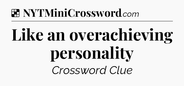 Solution: Like an overachieving personality - NYT Crossword