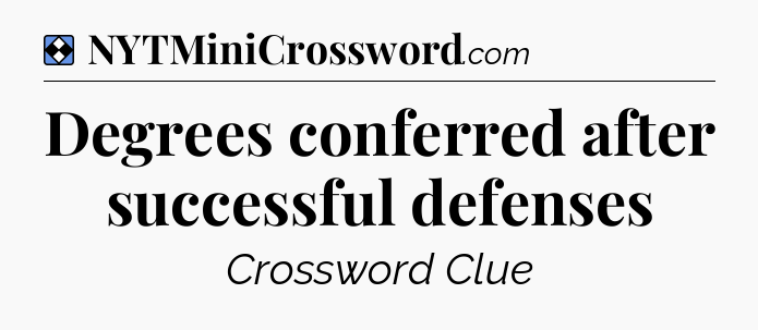 Solution: Degrees conferred after successful defenses - NYT Mini Crossword