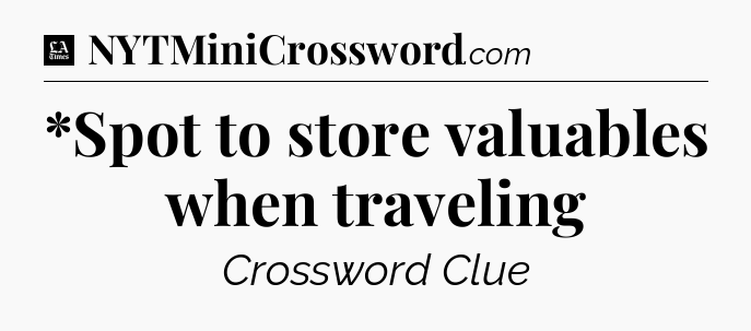 *Spot to store valuables when traveling - LA Times Crossword