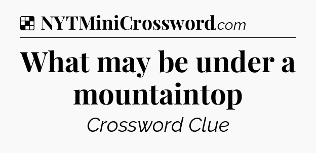 Solution: What may be under a mountaintop - NYT Crossword