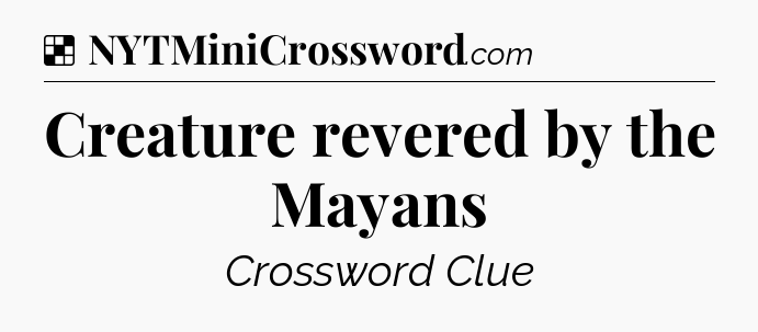 Solution: Creature revered by the Mayans - NYT Crossword