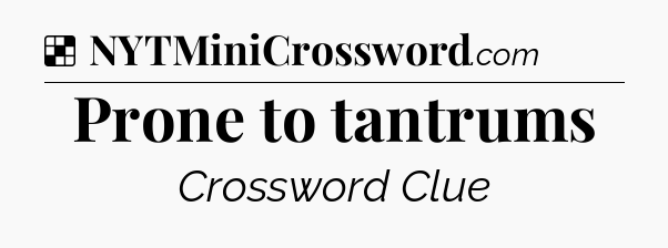 Solution: Prone to tantrums - NYT Crossword