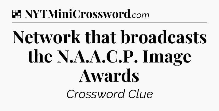 Solution: Network that broadcasts the N.A.A.C.P. Image Awards - NYT Crossword