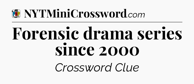 Forensic drama series since 2000 Crossword Clue