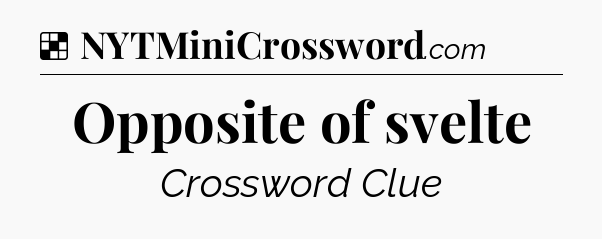 Solution: Opposite of svelte - NYT Crossword