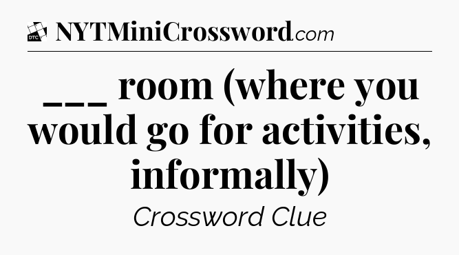 ___ room (where you would go for activities, informally) - Daily Themed Classic Crossword