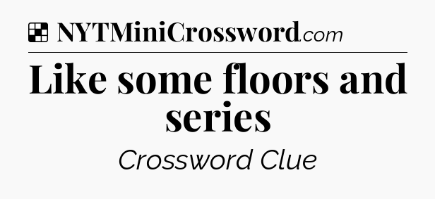 Solution: Like some floors and series - NYT Crossword