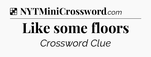 Solution: Like some floors - NYT Crossword